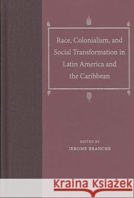 Race, Colonialism, and Social Transformation in Latin America and the Caribbean Jerome Branche 9780813032641 University Press of Florida