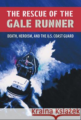 The Rescue of the Gale Runner: Death, Heroism, and the U.S. Coast Guard Noble, Dennis L. 9780813032702