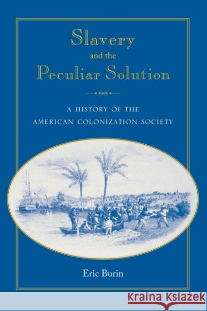 Slavery and the Peculiar Solution: A History of the American Colonization Society Burin, Eric 9780813032733 University Press of Florida