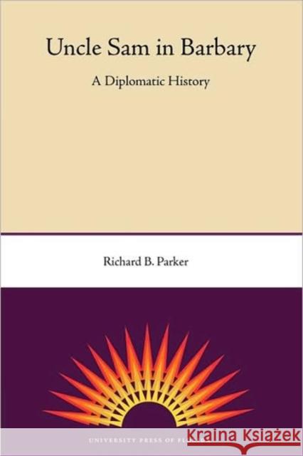 Uncle Sam in Barbary: A Diplomatic History Richard B. Parker 9780813033440 University Press of Florida