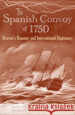 The Spanish Convoy of 1750: Heaven's Hammer and International Diplomacy James A. Lewis 9780813033587 University Press of Florida