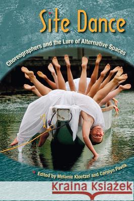 Site Dance: Choreographers and the Lure of Alternative Spaces Melanie Kloetzel Carolyn Pavlik 9780813034003 University Press of Florida