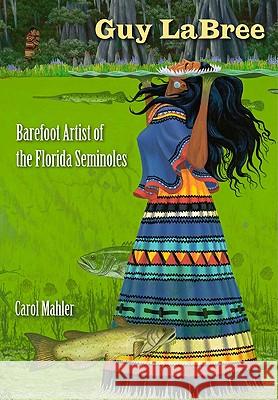 Guy LaBree: Barefoot Artist of the Florida Seminoles Mahler, Carol 9780813034300