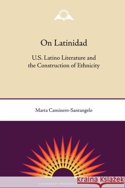On Latinidad: U.S. Latino Literature and the Construction of Ethnicity Marta Caminero-Santangelo 9780813034485 University Press of Florida