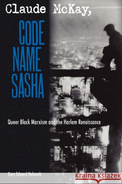 Claude McKay, Code Name Sasha: Queer Black Marxism and the Harlem Renaissance Holcomb, Gary Edward 9780813034508