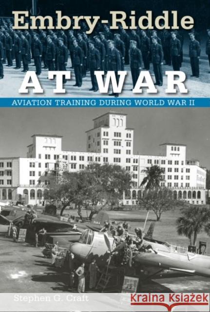 Embry-Riddle at War: Aviation Training During World War II Craft, Stephen G. 9780813035031 University Press of Florida