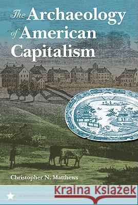 The Archaeology of American Capitalism Christopher N. Matthews 9780813035246