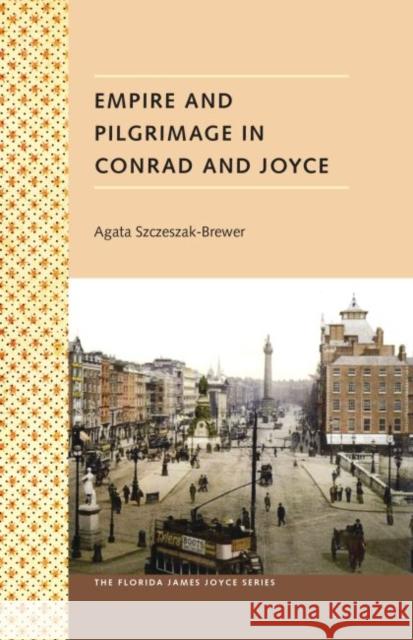 Empire and Pilgrimage in Conrad and Joyce Szczeszak-Brewer, Agata 9780813035390 University Press of Florida