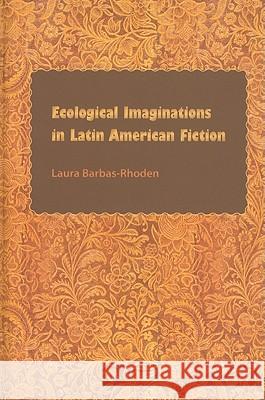 Ecological Imaginations in Latin American Fiction Laura Barbas-Rhoden 9780813035468