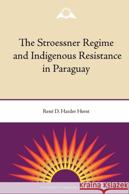 The Stroessner Regime and Indigenous Resistance in Paraguay Rene Harder Horst 9780813035475