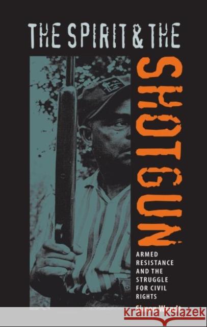 The Spirit and the Shotgun: Armed Resistance and the Struggle for Civil Rights Simon Wendt 9780813035659