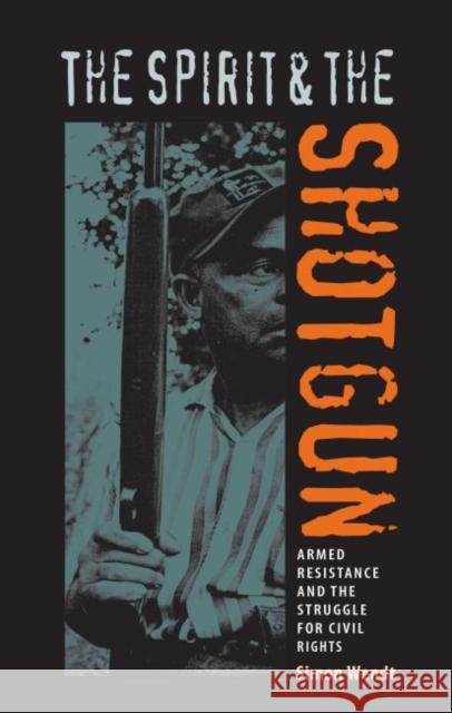 The Spirit and the Shotgun: Armed Resistance and the Struggle for Civil Rights Simon Wendt 9780813035659 University Press of Florida