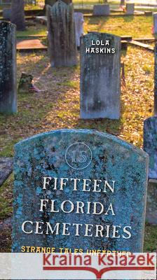 Fifteen Florida Cemeteries: Strange Tales Unearthed Haskins, Lola 9780813035727 University Press of Florida