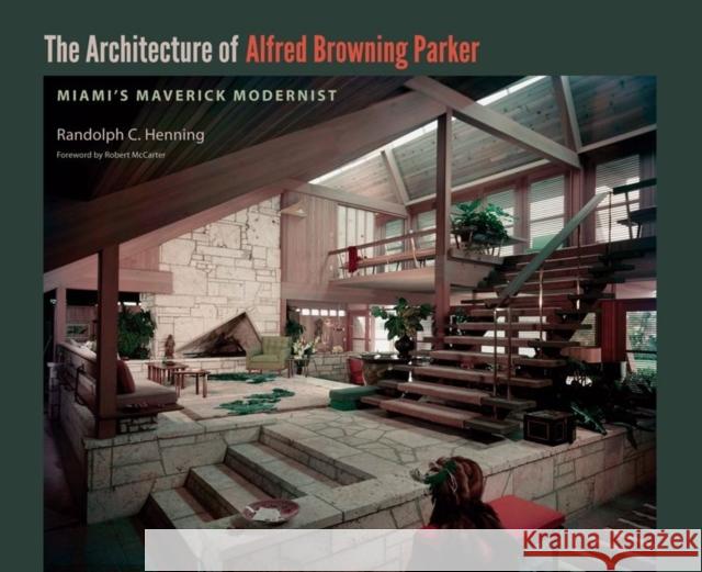 The Architecture of Alfred Browning Parker: Miami's Maverick Modernist Henning, Randolph C. 9780813036779 University Press of Florida