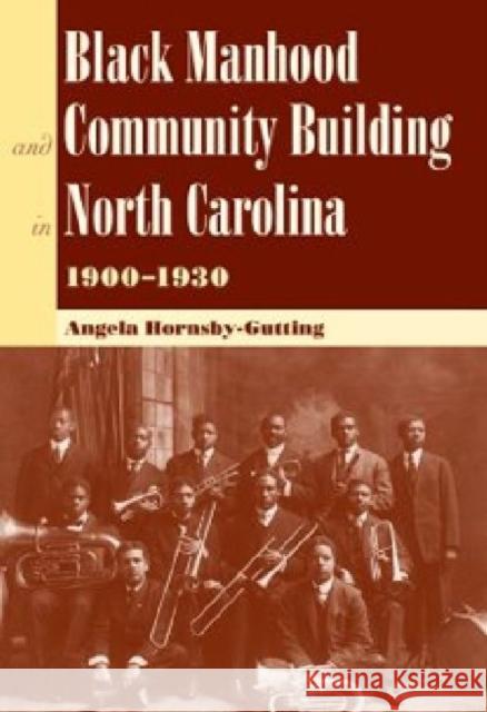 Black Manhood and Community Building in North Carolina, 1900?1930 Hornsby-Gutting, Angela 9780813036793 University Press of Florida