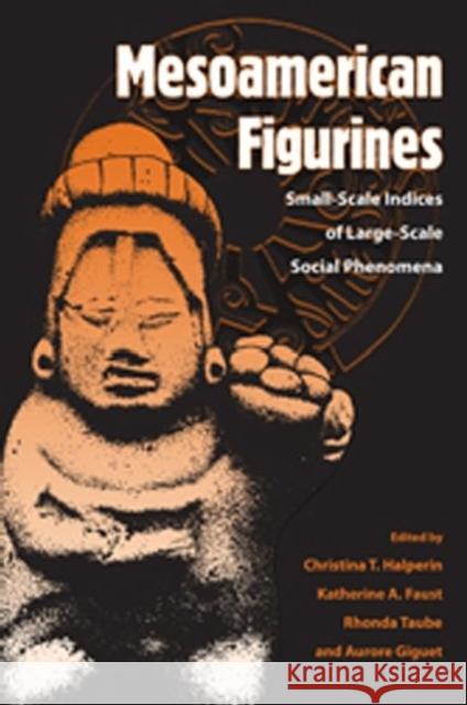 Mesoamerican Figurines: Small-Scale Indices of Large-Scale Social Phenomena Halperin, Cristina T. 9780813036878 University Press of Florida