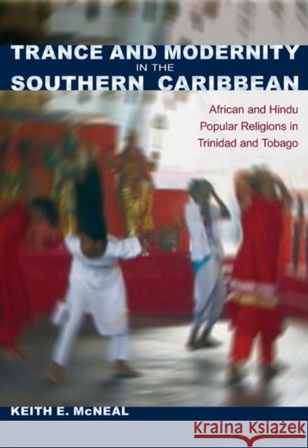 Trance and Modernity in the Southern Caribbean: African and Hindu Popular Religions in Trinidad and Tobago McNeal, Keith E. 9780813037363 University Press of Florida