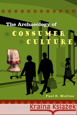 The Archaeology of Consumer Culture Paul R. Mullins 9780813037509
