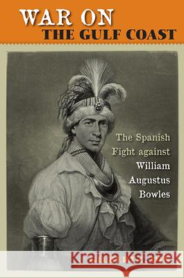 War on the Gulf Coast: The Spanish Fight Against William Augustus Bowles Din, Gilbert C. 9780813037523 University Press of Florida