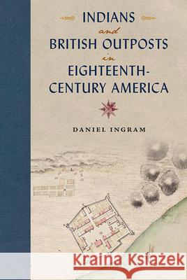 Indians and British Outposts in Eighteenth-Century America Daniel Ingram 9780813037974