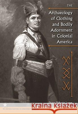 The Archaeology of Clothing and Bodily Adornment in Colonial America Diana DiPaolo Loren 9780813038032 University Press of Florida