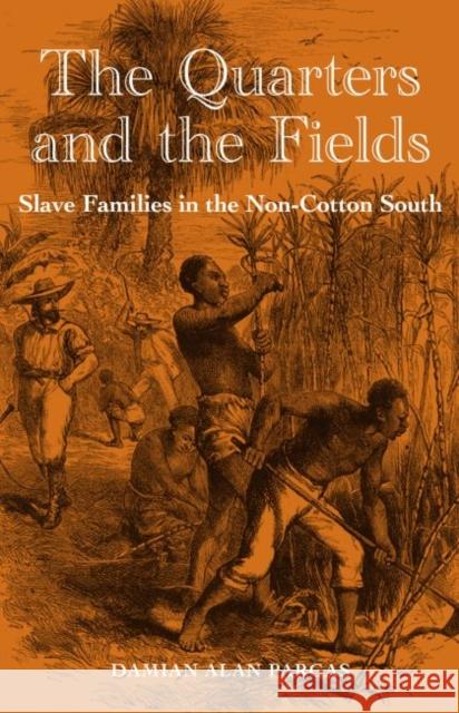 The Quarters and the Fields: Slave Families in the Non-Cotton South Damian Alan Pargas 9780813038049 University Press of Florida