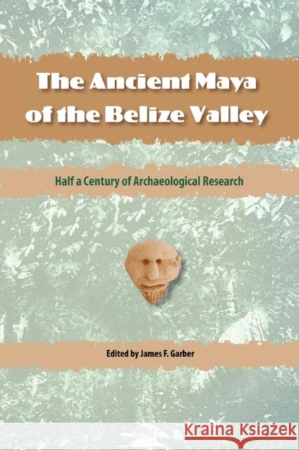 The Ancient Maya of the Belize Valley: Half a Century of Archaeological Research Garber, James F. 9780813039794