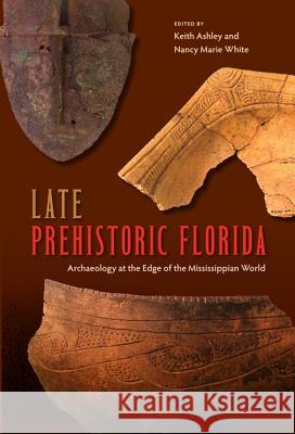 Late Prehistoric Florida: Archaeology at the Edge of the Mississippian World Ashley, Keith 9780813040141