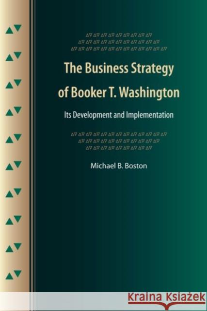 The Business Strategy of Booker T. Washington: Its Development and Implementation Boston, Michael B. 9780813041711 University Press of Florida