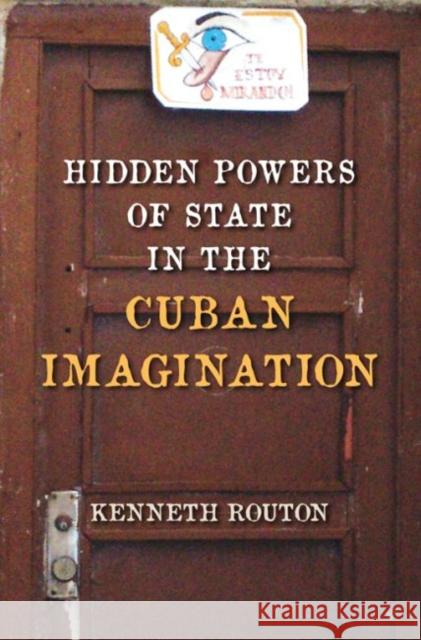 Hidden Powers of State in the Cuban Imagination Kenneth Routon 9780813041964 University Press of Florida