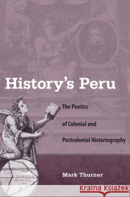 History's Peru: The Poetics of Colonial and Postcolonial Historiography Thurner, Mark 9780813041995