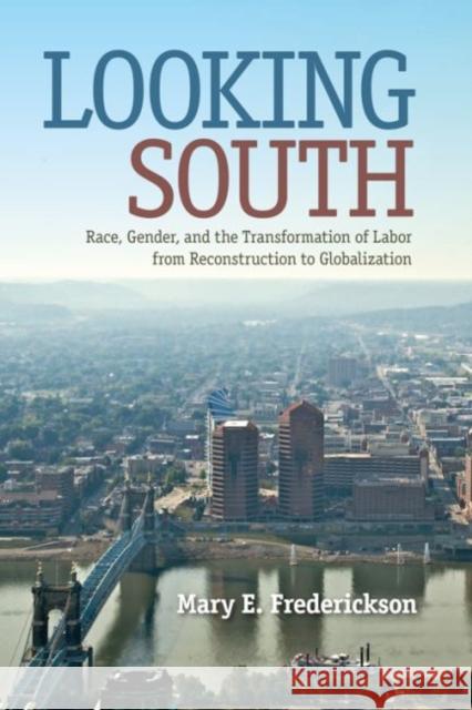 Looking South: Race, Gender, and the Transformation of Labor from Reconstruction to Globalization Mary E. Frederickson 9780813042275