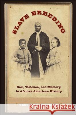 Slave Breeding : Sex and Slavery in African American History Gregory D. Smithers 9780813042381