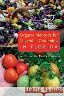 Organic Methods for Vegetable Gardening in Florida Ginny Stibolt Melissa Contreras 9780813044019 University Press of Florida