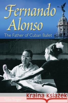 Fernando Alonso: The Father of Cuban Ballet Singer, Toba 9780813044026 University Press of Florida