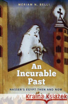 An Incurable Past: Nasser's Egypt Then and Now Belli, Mériam N. 9780813044040 University Press of Florida