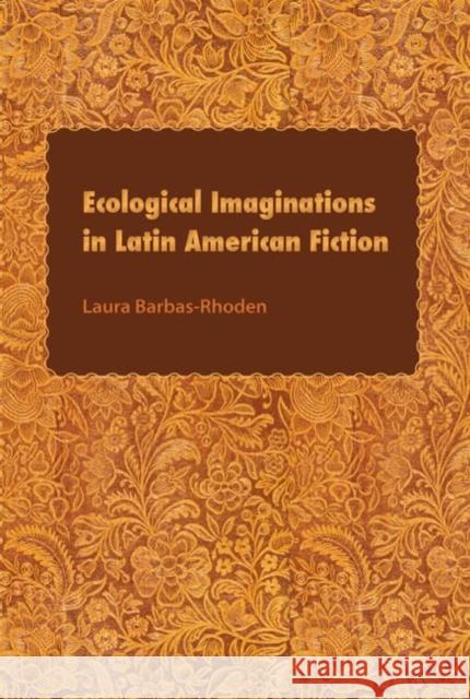 Ecological Imaginations in Latin American Fiction Laura Barbas-Rhoden 9780813044156 University Press of Florida