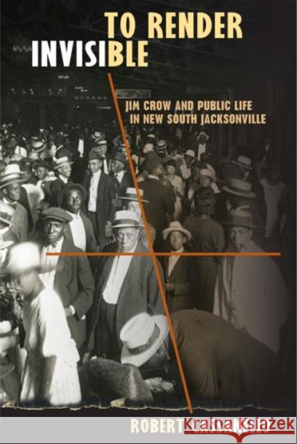 To Render Invisible: Jim Crow and Public Life in New South Jacksonville Cassanello, Robert 9780813044194 University Press of Florida