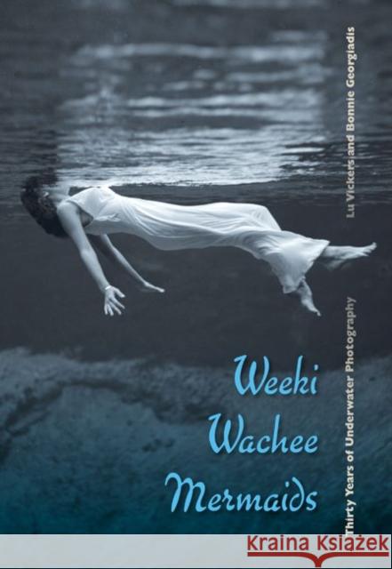 Weeki Wachee Mermaids: Thirty Years of Underwater Photography Vickers, Lu 9780813044309 University Press of Florida