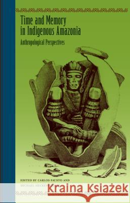 Time and Memory in Indigenous Amazonia: Anthropological Perspectives Fausto, Carlos 9780813044798 University Press of Florida