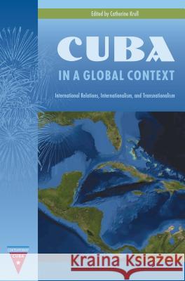 Cuba in a Global Context: International Relations, Internationalism, and Transnationalism Catherine Krull 9780813049106 University Press of Florida