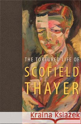The Tortured Life of Scofield Thayer James Dempsey 9780813049267