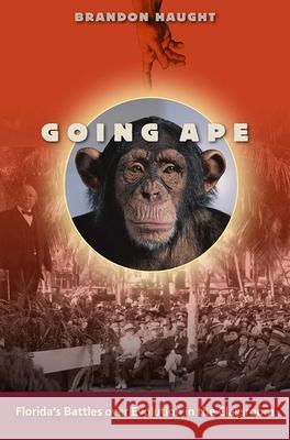 Going Ape: Florida's Battles Over Evolution in the Classroom Brandon Haught 9780813049434 University Press of Florida