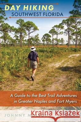 Day Hiking Southwest Florida: A Guide to the Best Trail Adventures in Greater Naples and Fort Myers Johnny Molloy 9780813049465 University Press of Florida