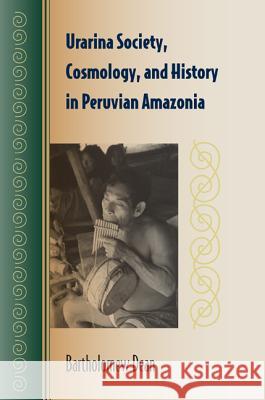 Urarina Society, Cosmology, and History in Peruvian Amazonia Dean, Bartholomew 9780813049519