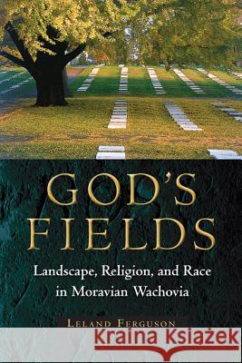 God's Fields: Landscape, Religion, and Race in Moravian Wachovia Ferguson, Leland 9780813049564 University Press of Florida