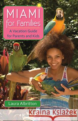 Miami for Families: A Vacation Guide for Parents and Kids Laura Albritton 9780813049649 University Press of Florida