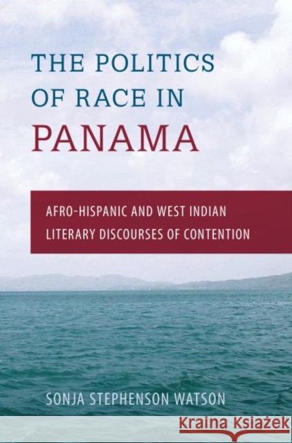 The Politics of Race in Panama: Afro-Hispanic and West Indian Literary Discourses of Contention Sonja Stephenson Watson 9780813049861 University Press of Florida