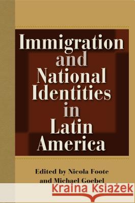 Immigration and National Identities in Latin America Nicola Foote Michael Goebel 9780813054025