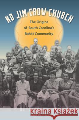 No Jim Crow Church: The Origins of South Carolina's Bahá'í Community Venters, Louis 9780813054070 University Press of Florida